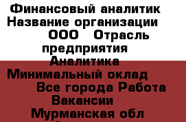 Финансовый аналитик › Название организации ­ Btt, ООО › Отрасль предприятия ­ Аналитика › Минимальный оклад ­ 17 500 - Все города Работа » Вакансии   . Мурманская обл.,Апатиты г.